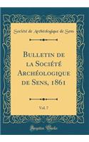 Bulletin de la SociÃ©tÃ© ArchÃ©ologique de Sens, 1861, Vol. 7 (Classic Reprint)