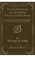 French Anecdotes and Questions, Written in Easy Style: Intended as a Progressive Reciting Book for Schools; And Especially, in Conjunction with "collot's French Dialogues and Phrases," as a Guide to French Conversation (Classic Reprint): Intended as a Progressive Reciting Book for Schools; And Especially, in Conjunction with "collot's French Dialogues and Phrases," as a Guide to Fren