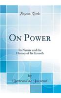 On Power: Its Nature and the History of Its Growth (Classic Reprint)