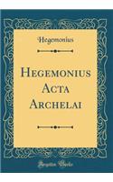 Hegemonius Acta Archelai (Classic Reprint)