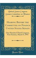 Hearing Before the Committee on Finance United States Senate: One Hundred Third Congress, First Session, March 9, 1993 (Classic Reprint)