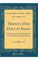 Twenty-One Days in India: Or the Tour of Sir Ali Baba K. C. B. And the Teapot Series (Classic Reprint)