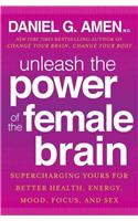 Unleash the Power of the Female Brain: Supercharging Yours for Better Health, Energy, Mood, Focus, and Sex