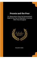 Prussia and the Poor: Or, Observations Upon the Systematized Relief of the Poor at Elberfeld, in Contrast with That of England