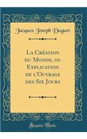 La Création du Monde, ou Explication de l'Ouvrage des Six Jours (Classic Reprint)