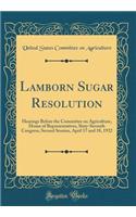 Lamborn Sugar Resolution: Hearings Before the Committee on Agriculture, House of Representatives, Sixty-Seventh Congress, Second Session, April 17 and 18, 1922 (Classic Reprint)