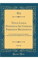 Titus Livius Patavinus Ad Codices Parisinos Recensitus, Vol. 10: Cum Varietate Lectionum Et Selectis Commentariis Item Supplementa J. Freinshemii (Classic Reprint)