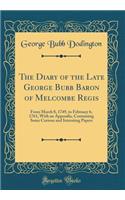 The Diary of the Late George Bubb Baron of Melcombe Regis: From March 8, 1749, to February 6, 1761, With an Appendix, Containing Some Curious and Intersting Papers (Classic Reprint)