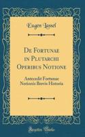 de Fortunae in Plutarchi Operibus Notione: Antecedit Fortunae Notionis Brevis Historia (Classic Reprint): Antecedit Fortunae Notionis Brevis Historia (Classic Reprint)