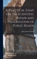 Practical Essay on the Scientific Repair and Preservation of Public Roads [microform]