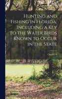 Hunting and Fishing in Florida, Including a key to the Water Birds Known to Occur in the State