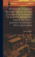 Review of Lysander Spooner's Essay on the Unconstitutionality of Slavery. Reprinted From the 
