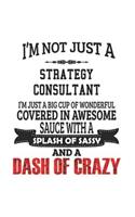 I'm Not Just A Strategy Consultant I'm Just A Big Cup Of Wonderful Covered In Awesome Sauce With A Splash Of Sassy And A Dash Of Crazy: Notebook: Awesome Strategy Consultant Notebook, Journal Gift, Diary, Doodle Gift or Notebook 6 x 9 Compact Size- 109