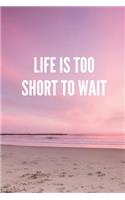 Life Is Too Short to Wait