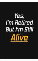 Yes, I'm Retired But I'm Still Alive: Blank Lined Journal - Retirement Gift Idea for Women, Men, Nurses, Teachers, Army, Navy (Gag Gifts)