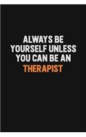 Always Be Yourself Unless You Can Be A Therapist