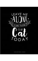 Leave Me Alone Im Only Talking To My Cat Today