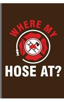 Where my hose at?