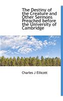 The Destiny of the Creature and Other Sermons Preached Before the University of Cambridge
