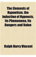 The Elements of Hypnotism, the Induction of Hypnosis, Its Phenomena, Its Dangers and Value