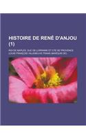 Histoire de Rene D'Anjou; Roi de Naples, Duc de Lorraine Et Cte de Provence (1)