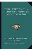 John Henry Smith a Humorous Romance of Outdoor Life