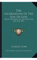 The Incarnation Of The Son Of God: Being The Bampton Lectures For The Year 1891
