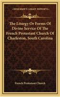 Liturgy Or Forms Of Divine Service Of The French Protestant Church Of Charleston, South Carolina