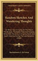 Random Sketches and Wandering Thoughts: Or What I Saw in Camp, on the March, the Bivouac, the Battle Field and Hospital, While with the Army in Virginia, North and South Caroline, During t