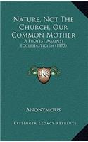 Nature, Not The Church, Our Common Mother: A Protest Against Ecclesiasticism (1875)(English)