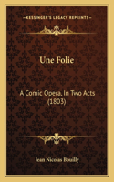 Une Folie: A Comic Opera, In Two Acts (1803)(English)