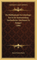 Die Pfahlbaufunde Des Ueberlinger Sees In Der Staatssammlung Vaterlandischer Alterthumer Zu Stuttgart (1866)