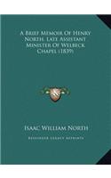 A Brief Memoir Of Henry North, Late Assistant Minister Of Welbeck Chapel (1839)
