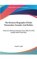 The Business Biography of John Wanamaker, Founder and Builder