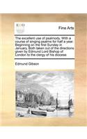 The Excellent Use of Psalmody. with a Course of Singing Psalms for Half a Year. Beginning on the First Sunday in January, Both Taken Out of the Directions Given by Edmund Lord Bishop of London to the Clergy of His Diocese: (English)