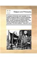 A system of divinity and morality; in a series of discourses on all the essential parts of natural and revealed religion: Also, some occasional discourses. The whole revised and corrected In four volumes The third edition. Volume 3 of 4