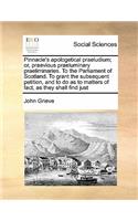 Pinnacle's Apologetical Praeludium; Or, Praevious Praeluminary Praeliminaries. to the Parliament of Scotland. to Grant the Subsequent Petition, and to