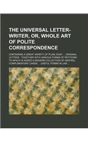 The Universal Letter-Writer, Or, Whole Art of Polite Correspondence; Containing a Great Variety of Plain, Easy Original Letters Together with Various: (English)