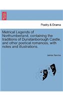 Metrical Legends of Northumberland, Containing the Traditions of Dunstanborough Castle, and Other Poetical Romances, with Notes and Illustrations.