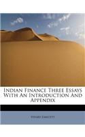 Indian Finance Three Essays with an Introduction and Appendix