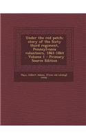 Under the Red Patch; Story of the Sixty Third Regiment, Pennsylvania Volunteers, 1861-1864 .. Volume 1