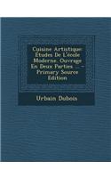 Cuisine Artistique: Etudes de L'Ecole Moderne. Ouvrage En Deux Parties ... - Primary Source Edition