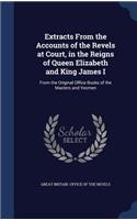 Extracts From the Accounts of the Revels at Court, in the Reigns of Queen Elizabeth and King James I: From the Original Office Books of the Masters and Yeomen