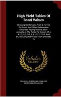 High Yield Tables of Bond Values: Showing Net Returns from 6 to 15% on Bonds and Other Redeemable Securities Paying Interest Semi-Annually at the Rates Per Annum of 4, 4 1/2, 5, 5 1/