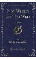 Not Wisely But Too Well: A Novel (Classic Reprint)