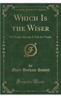 Which Is the Wiser: Or People Abroad; A Tale for Youth (Classic Reprint)