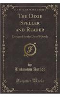 The Dixie Speller and Reader: Designed for the Use of Schools (Classic Reprint)