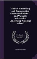 The art of Blending and Compounding Liquors and Wines ... and Valuable Information Concerning Whiskeys in Bond