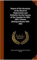 Report of the Secretary of the Board of Registration and Statistics On the Census of the Canadas for 1851-1852, Volume 1; volumes 1851-1852