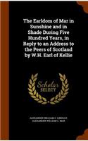 The Earldom of Mar in Sunshine and in Shade During Five Hundred Years, in Reply to an Address to the Peers of Scotland by W.H. Earl of Kellie
